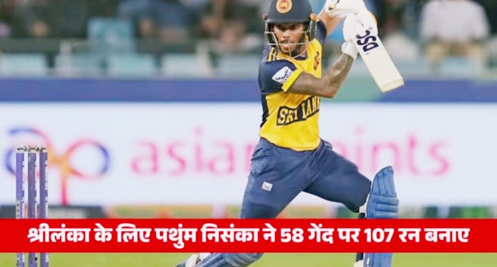 श्रीलंका के लिए पथुम निसंका ने 58 गेंद पर 107 रन बनाए